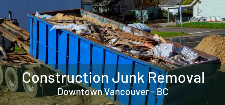  Construction Junk Removal Downtown Vancouver - BC